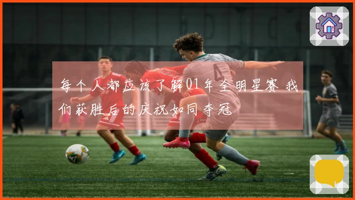 每个人都应该了解01年全明星赛 我们获胜后的庆祝如同夺冠