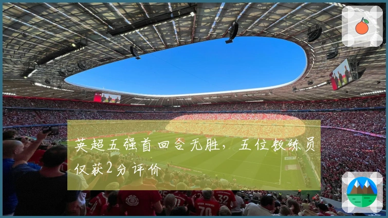 英超五强首回合无胜，五位教练员仅获2分评价