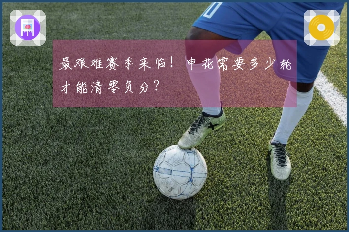 最艰难赛季来临！申花需要多少轮才能清零负分？