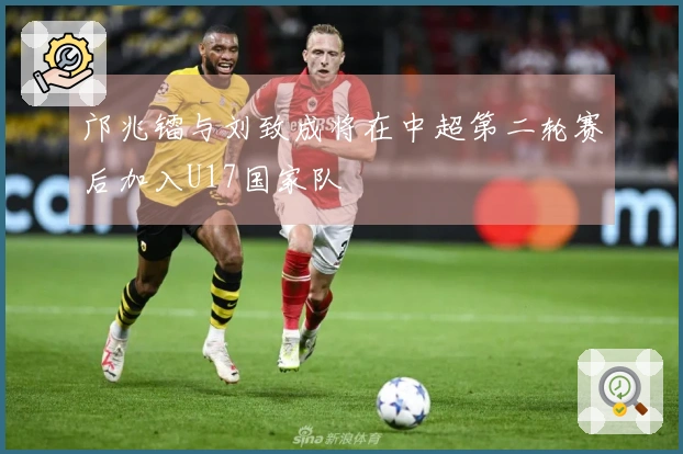 邝兆镭与刘致成将在中超第二轮赛后加入U17国家队