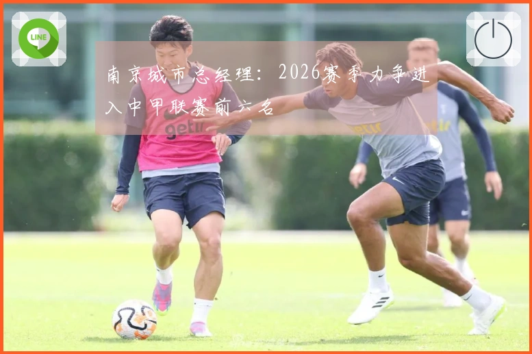 南京城市总经理：2026赛季力争进入中甲联赛前六名