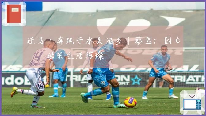 迁马·奔跑于水美酒乡丨蔡园：因运动而生活璀璨