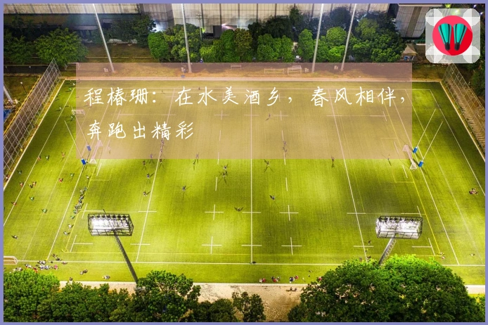 程椿珊：在水美酒乡，春风相伴，奔跑出精彩