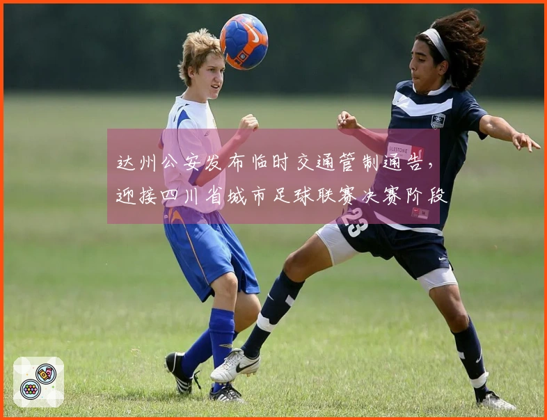 达州公安发布临时交通管制通告，迎接四川省城市足球联赛决赛阶段达州站的到来