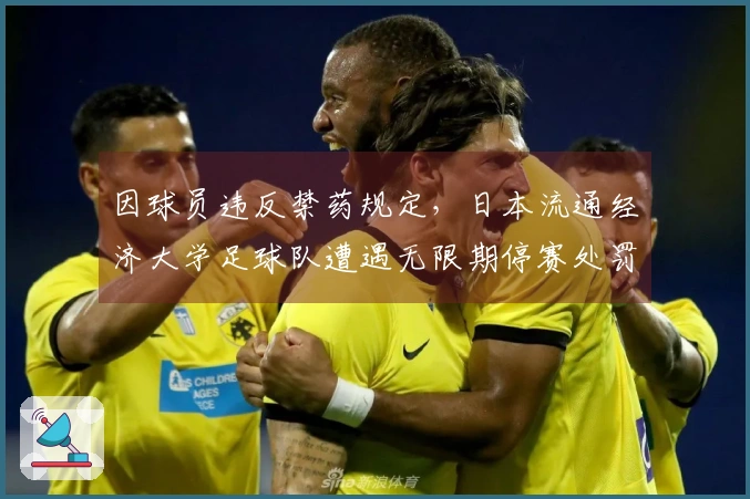 因球员违反禁药规定，日本流通经济大学足球队遭遇无限期停赛处罚