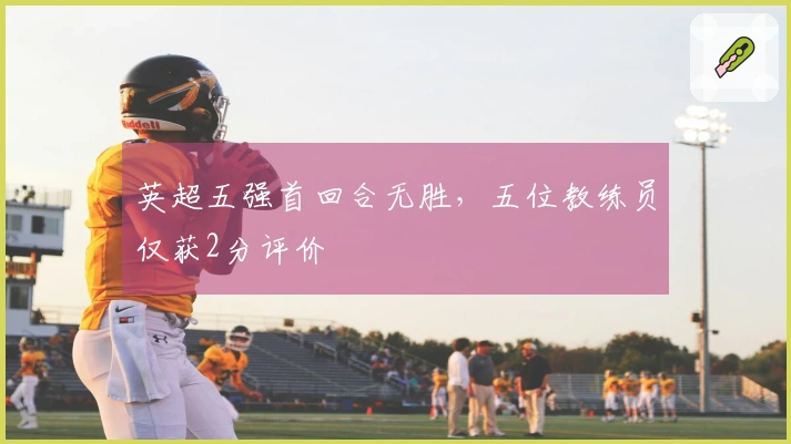 英超五强首回合无胜，五位教练员仅获2分评价