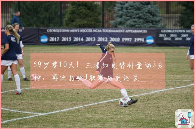 59岁零10天！三浦知良替补登场3分钟，再次打破J联赛历史记录