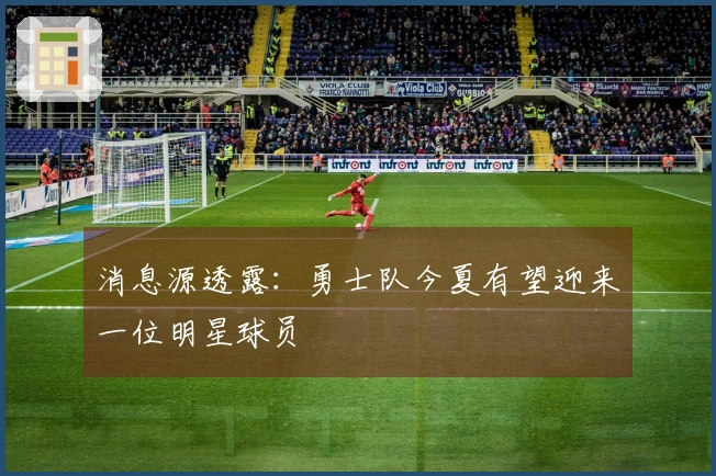 消息源透露：勇士队今夏有望迎来一位明星球员