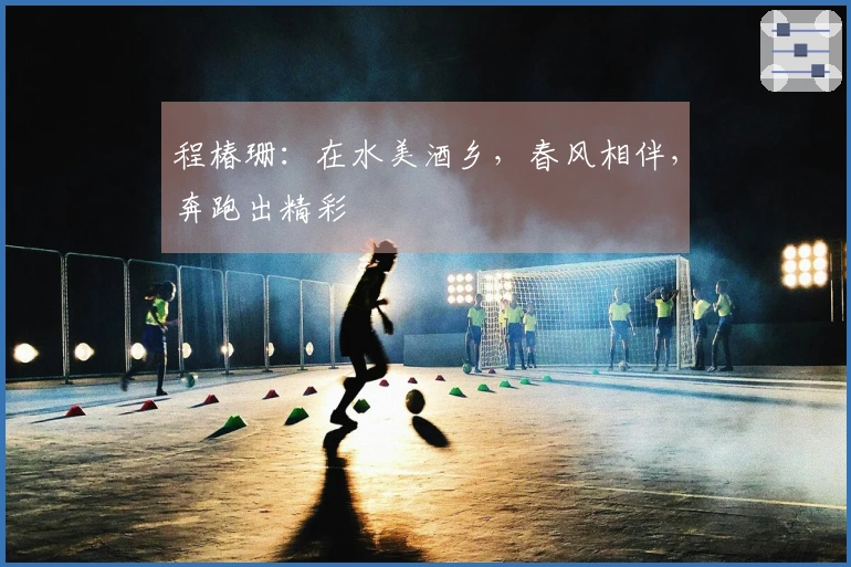 程椿珊：在水美酒乡，春风相伴，奔跑出精彩