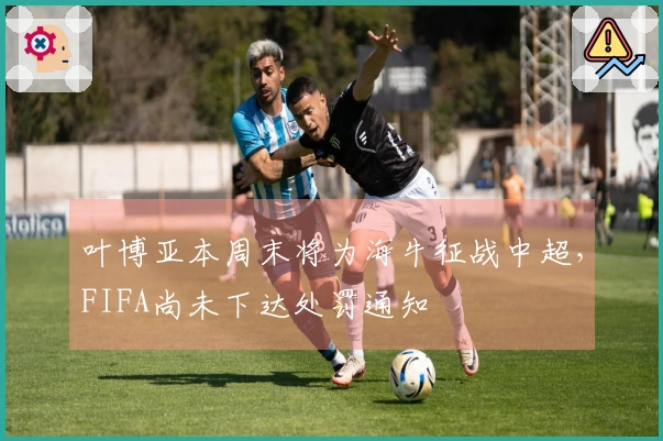 叶博亚本周末将为海牛征战中超,FIFA尚未下达处罚通知
