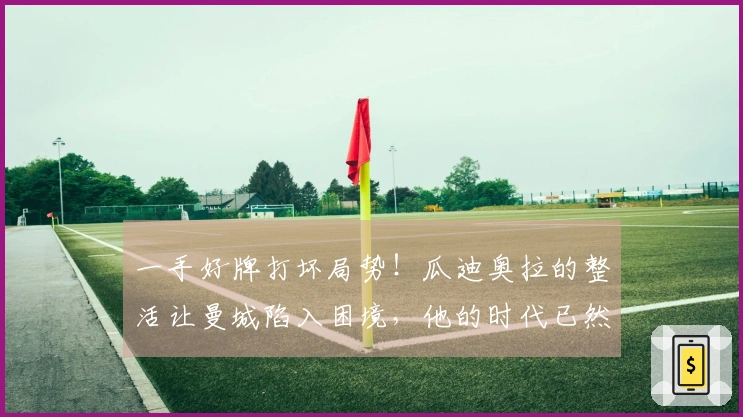 一手好牌打坏局势！瓜迪奥拉的整活让曼城陷入困境，他的时代已然落幕